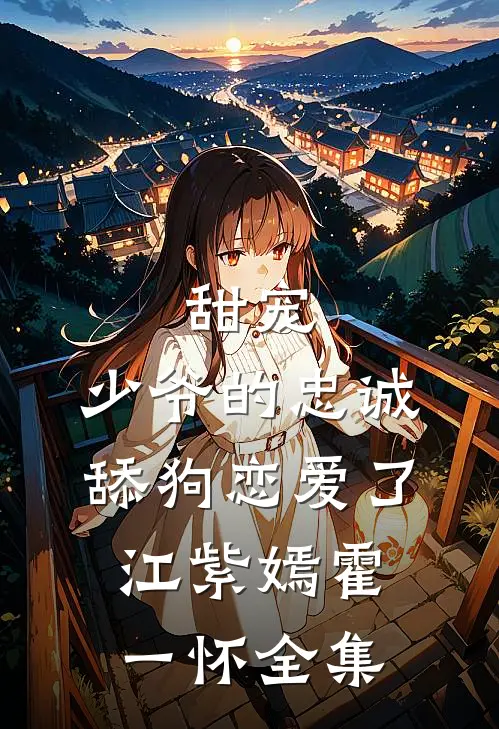 甜宠：少爷的忠诚舔狗恋爱了江紫嫣霍一怀全集