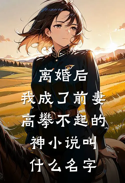 离婚后，我成了前妻高攀不起的神小说叫什么名字
