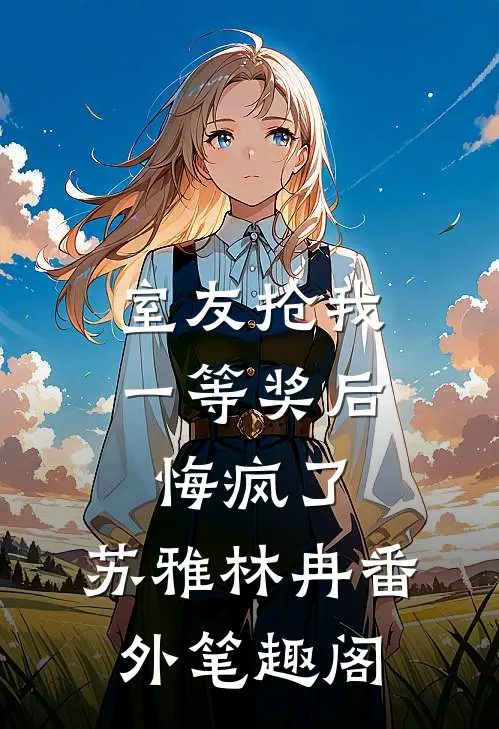 室友抢我一等奖后悔疯了：苏雅林冉番外笔趣阁