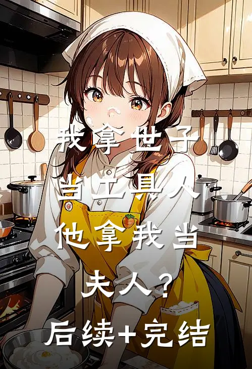 我拿世子当工具人，他拿我当夫人？后续+完结