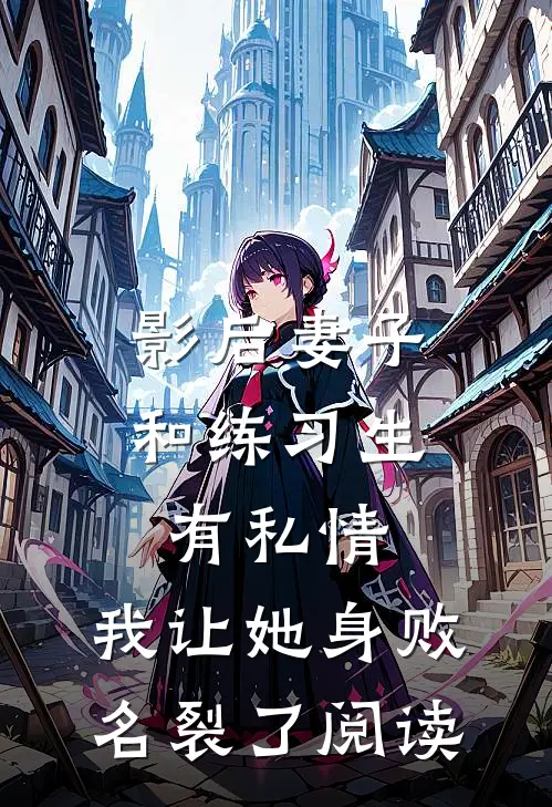 影后妻子和练习生有私情，我让她身败名裂了阅读