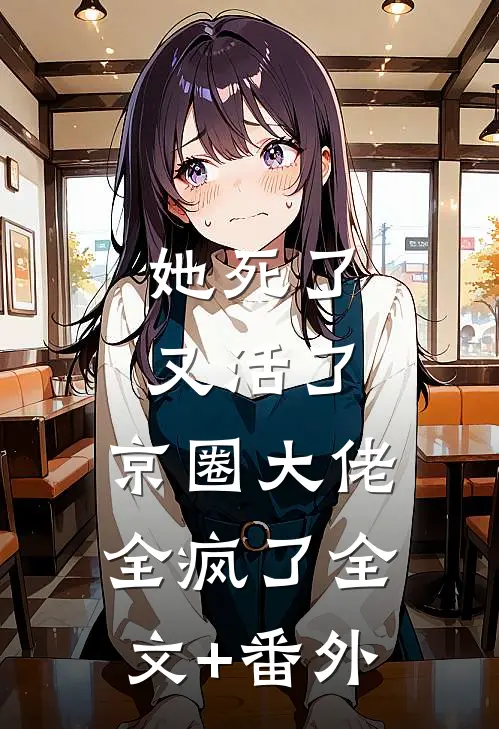 她死了又活了，京圈大佬全疯了全文+番外