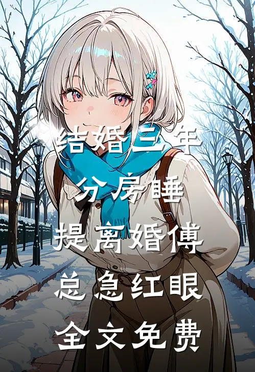 结婚三年分房睡，提离婚傅总急红眼全文免费