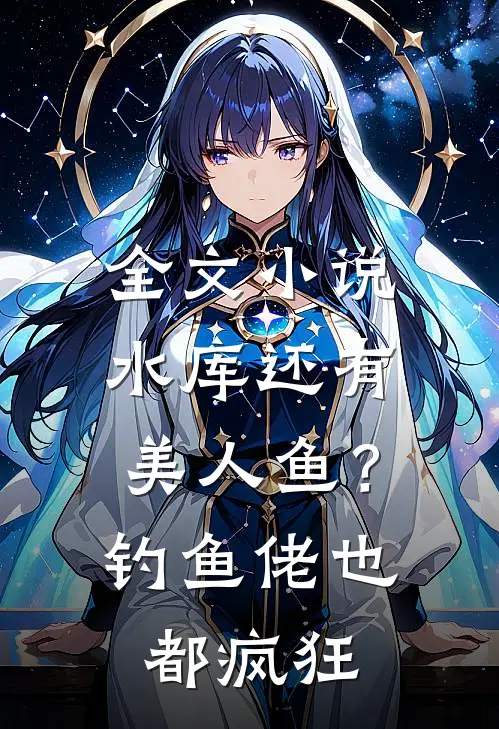 全文小说水库还有美人鱼？钓鱼佬也都疯狂