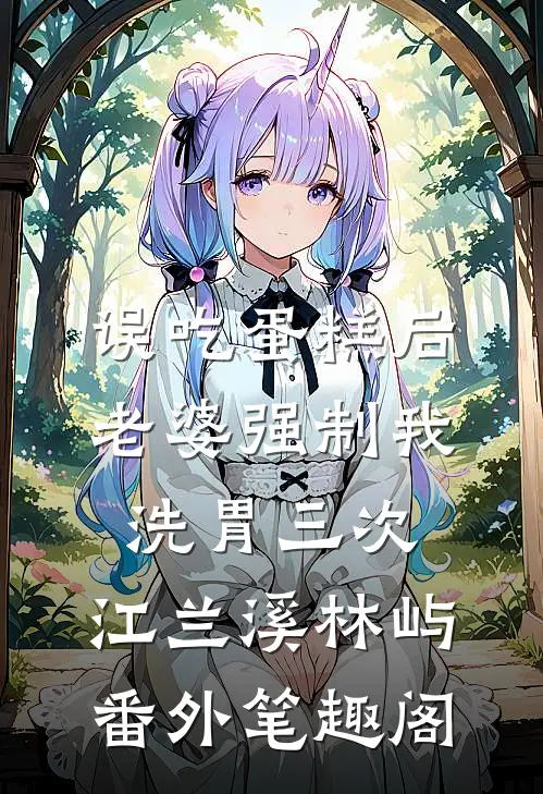误吃蛋糕后，老婆强制我洗胃三次：江兰溪林屿番外笔趣阁