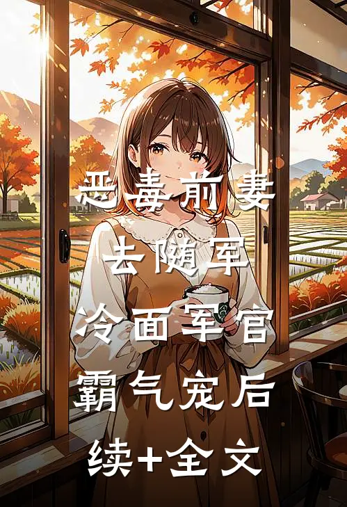 恶毒前妻去随军，冷面军官霸气宠后续+全文