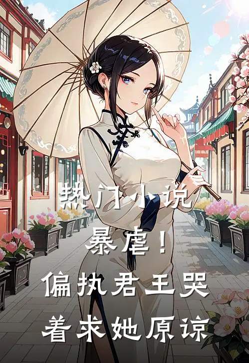 热门小说暴虐！偏执君王哭着求她原谅