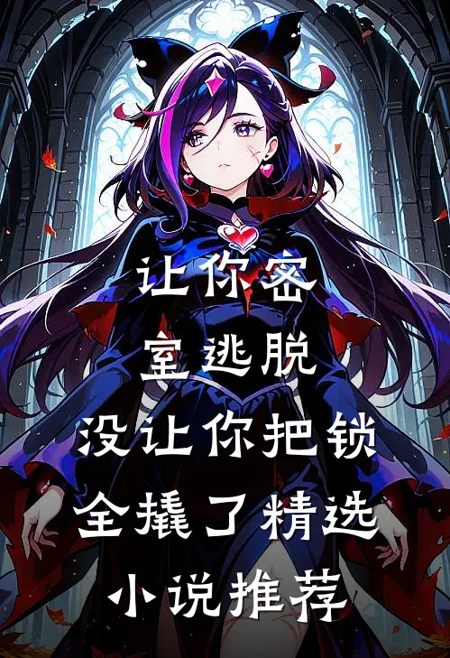 让你密室逃脱，没让你把锁全撬了精选小说推荐