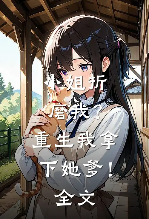 小姐折磨我？重生我拿下她爹！全文