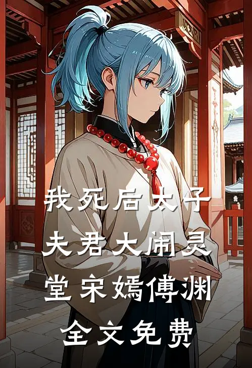 我死后太子夫君大闹灵堂宋嫣傅渊全文免费