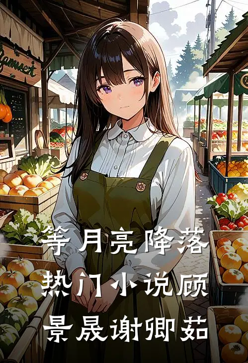 等月亮降落热门小说顾景晟谢卿茹
