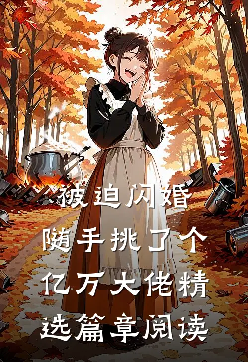 被迫闪婚，随手挑了个亿万大佬精选篇章阅读