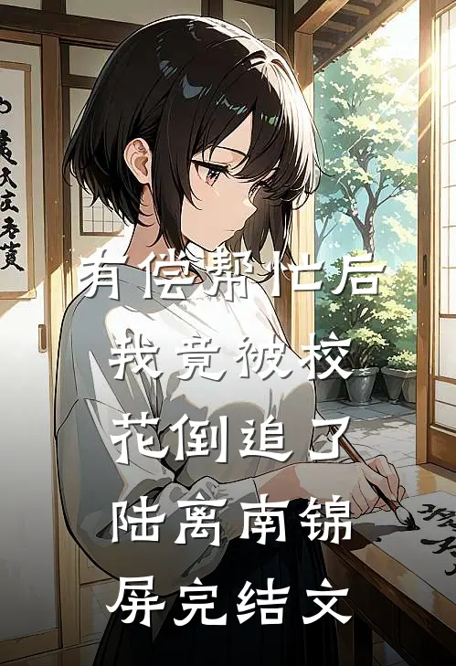 有偿帮忙后，我竟被校花倒追了陆离南锦屏完结文