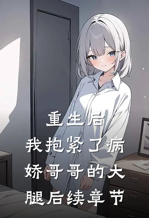 重生后，我抱紧了病娇哥哥的大腿后续章节