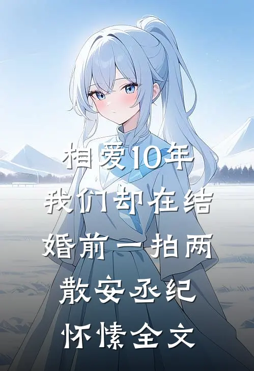 相爱10年，我们却在结婚前一拍两散安丞纪怀愫全文