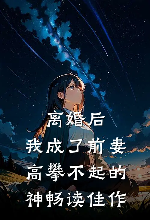 离婚后，我成了前妻高攀不起的神畅读佳作