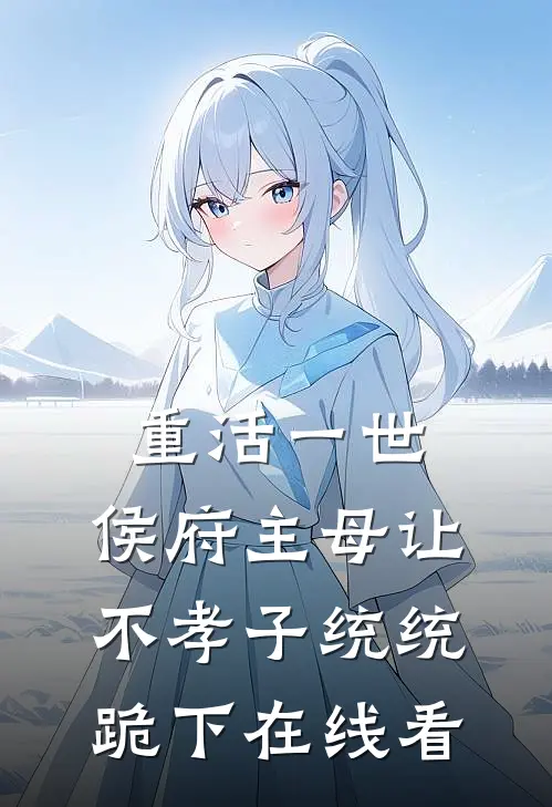 重活一世，侯府主母让不孝子统统跪下在线看