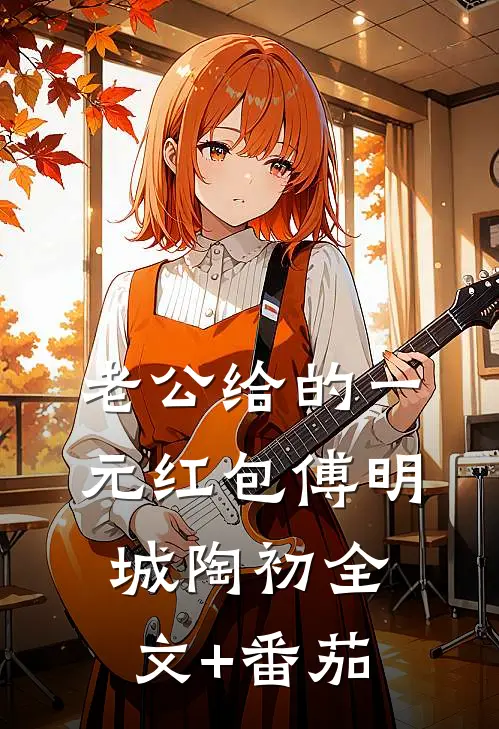 老公给的一元红包傅明城陶初全文+番茄