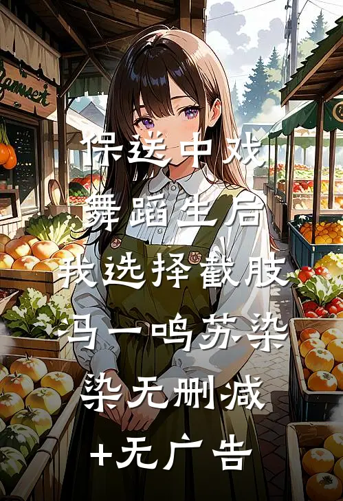 保送中戏舞蹈生后，我选择截肢冯一鸣苏染染无删减+无广告
