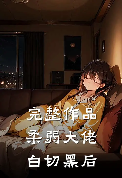 完整作品柔弱大佬白切黑后
