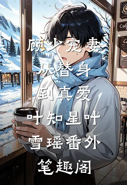 顾少宠妻：从替身到真爱：叶知星叶雪瑶番外笔趣阁