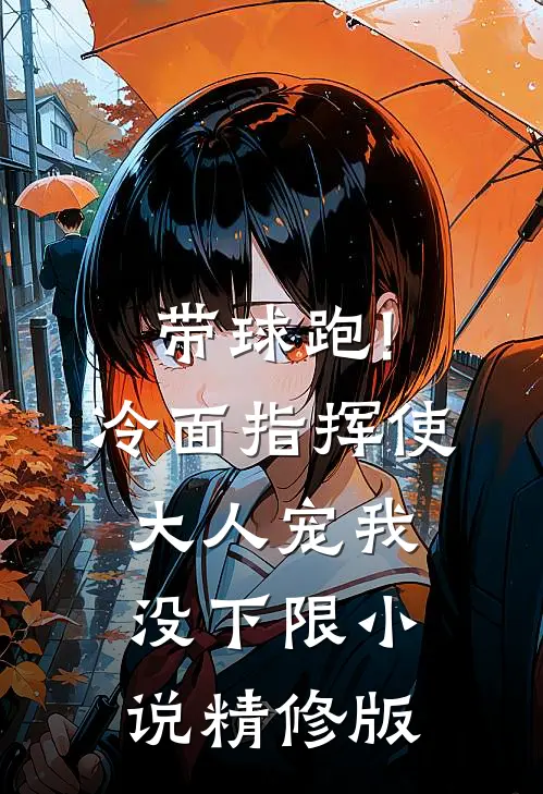 带球跑!冷面指挥使大人宠我没下限小说精修版