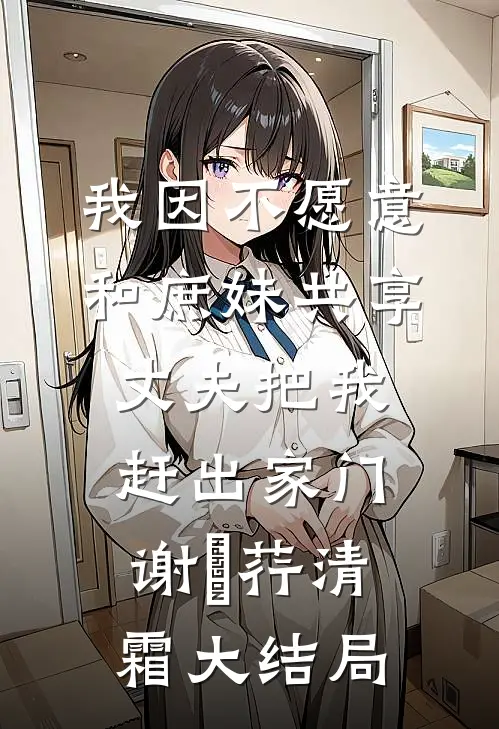 我因不愿意和庶妹共享，丈夫把我赶出家门谢璟荇清霜大结局