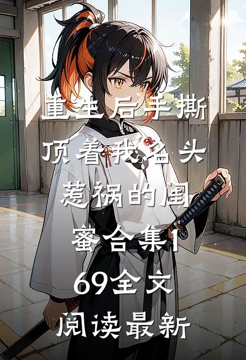 重生后手撕顶着我名头惹祸的闺蜜合集169全文阅读最新