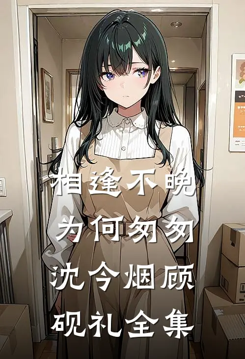相逢不晚为何匆匆沈今烟顾砚礼全集