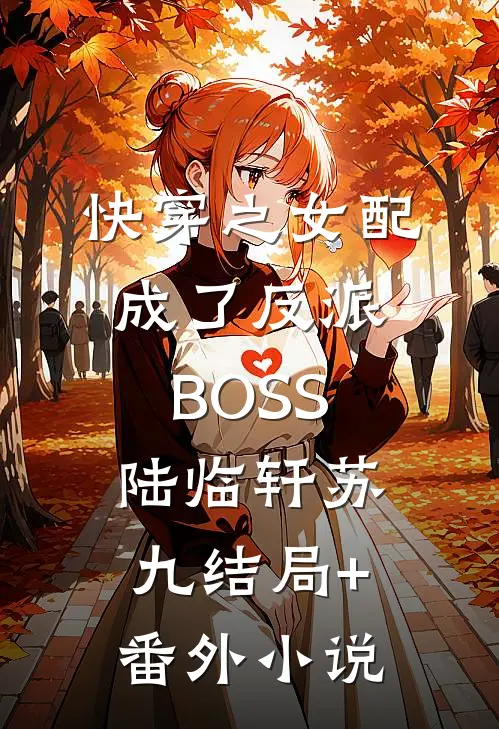 快穿之女配成了反派BOSS陆临轩苏九结局+番外小说