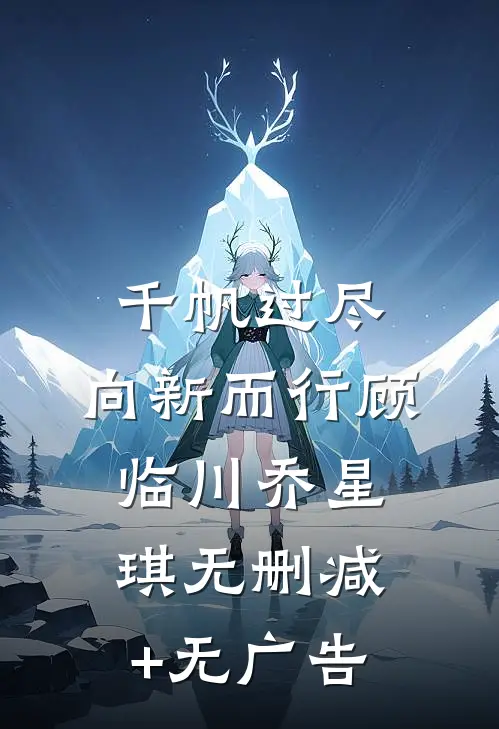 千帆过尽，向新而行顾临川乔星琪无删减+无广告