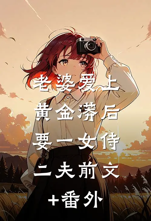 老婆爱上黄金蟒后，要一女侍二夫前文+番外