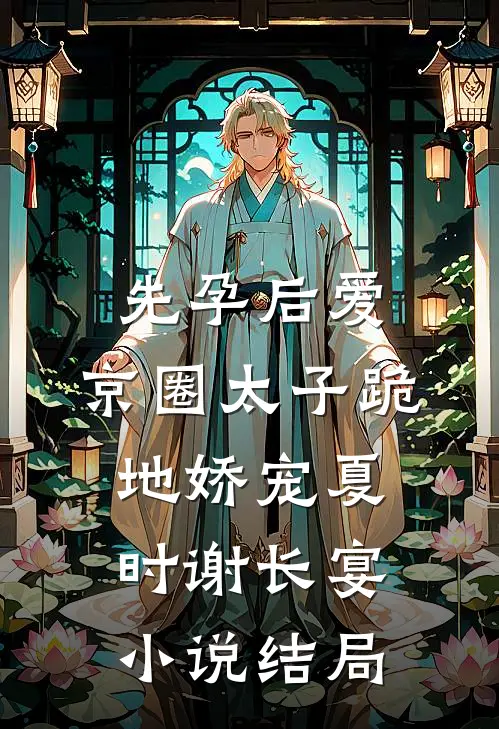 先孕后爱，京圈太子跪地娇宠夏时谢长宴小说结局