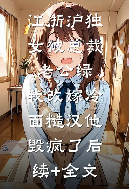 江浙沪独女被总裁老公绿，我改嫁冷面糙汉他毁疯了后续+全文