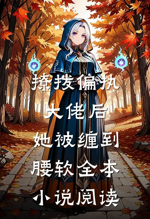 撩拨偏执大佬后，她被缠到腰软全本小说阅读