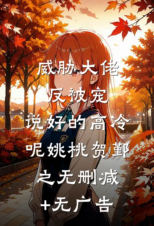 威胁大佬反被宠：说好的高冷呢姚桃贺鄞之无删减+无广告