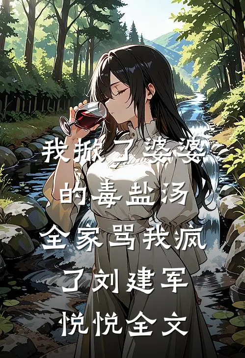 我掀了婆婆的毒盐汤，全家骂我疯了刘建军悦悦全文
