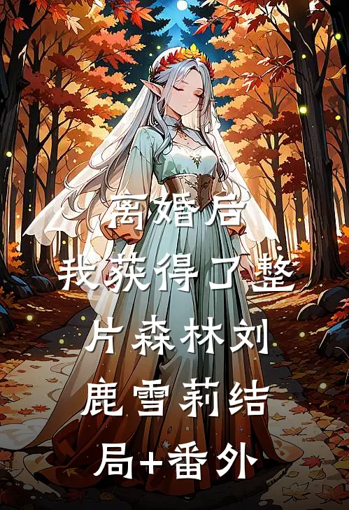 离婚后，我获得了整片森林刘鹿雪莉结局+番外