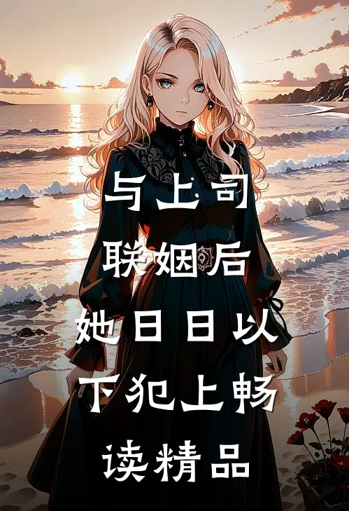 与上司联姻后，她日日以下犯上畅读精品