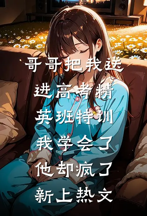 哥哥把我送进高考精英班特训，我学会了他却疯了新上热文