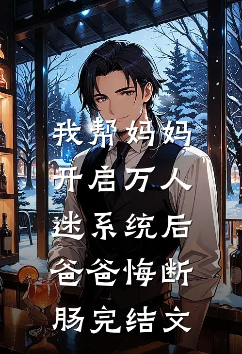 我帮妈妈开启万人迷系统后，爸爸悔断肠完结文
