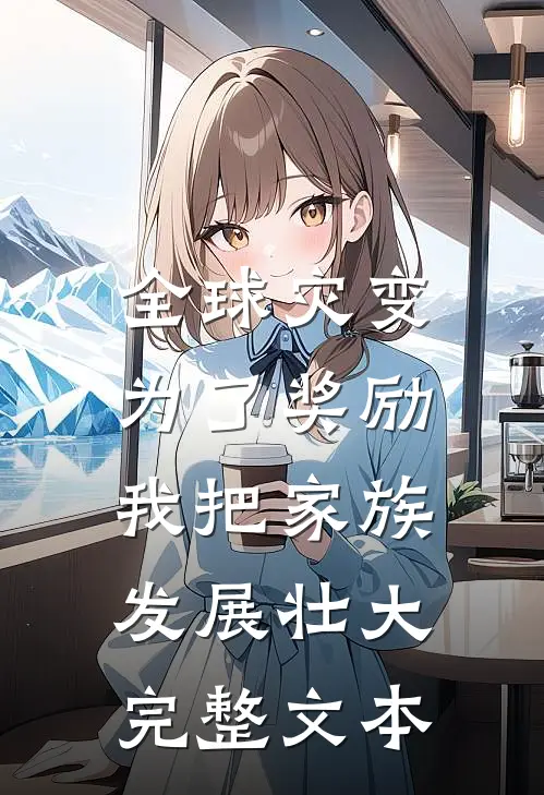 全球灾变：为了奖励，我把家族发展壮大完整文本