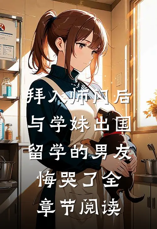 拜入师门后，与学妹出国留学的男友悔哭了全章节阅读