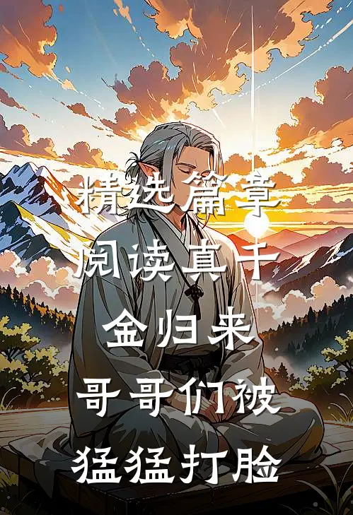 精选篇章阅读真千金归来，哥哥们被猛猛打脸