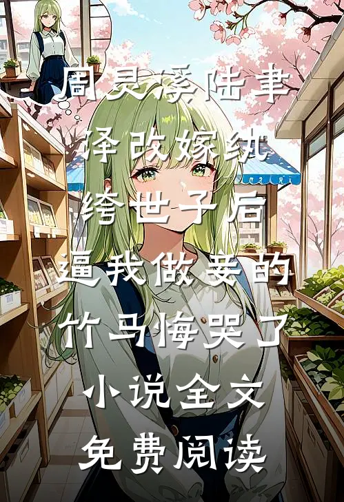 周灵溪陆聿泽改嫁纨绔世子后，逼我做妾的竹马悔哭了小说全文免费阅读