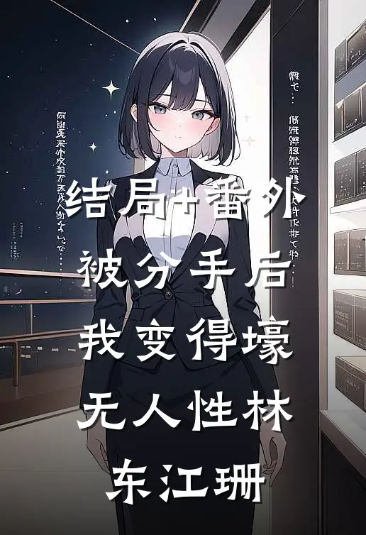 结局+番外被分手后，我变得壕无人性林东江珊