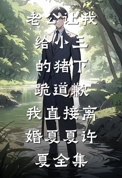 老公让我给小三的猪下跪道歉，我直接离婚夏夏许夏全集