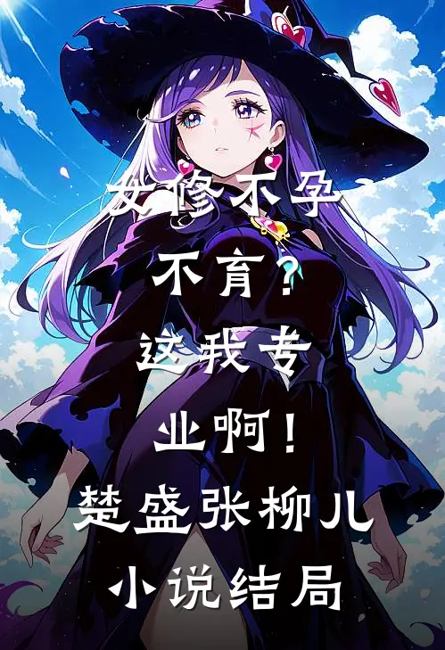 女修不孕不育？这我专业啊！楚盛张柳儿小说结局