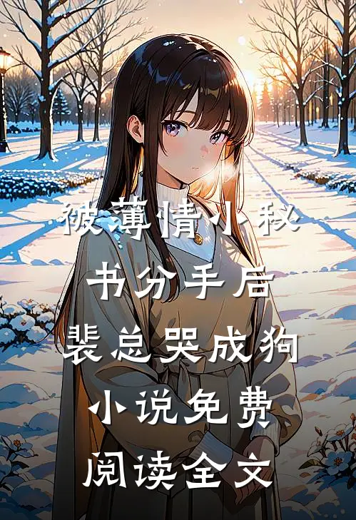被薄情小秘书分手后，裴总哭成狗小说免费阅读全文