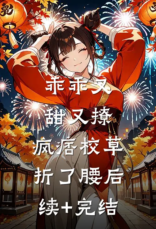 乖乖又甜又撩，疯痞校草折了腰后续+完结